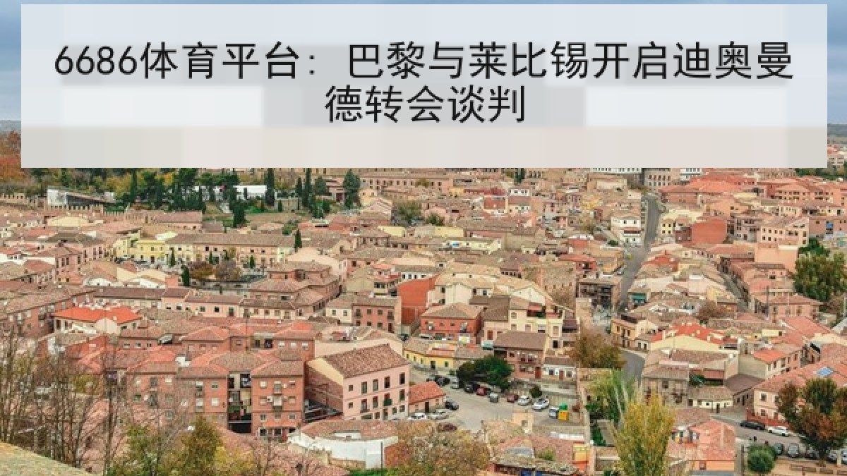 6686体育平台: 巴黎与莱比锡开启迪奥曼德转会谈判