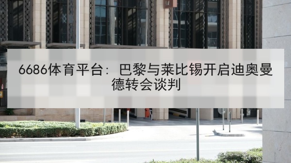 6686体育平台: 巴黎与莱比锡开启迪奥曼德转会谈判