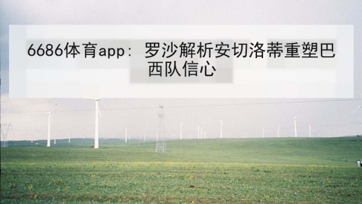 6686体育app: 罗沙解析安切洛蒂重塑巴西队信心 6686体育app: 罗沙解析安切洛蒂重塑巴西队信心