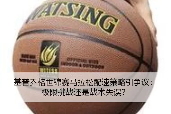 基普乔格世锦赛马拉松配速策略引争议：极限挑战还是战术失误？