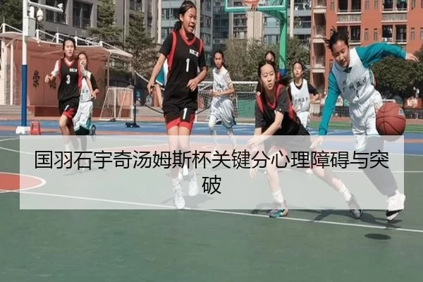 国羽石宇奇汤姆斯杯关键分心理障碍与突破