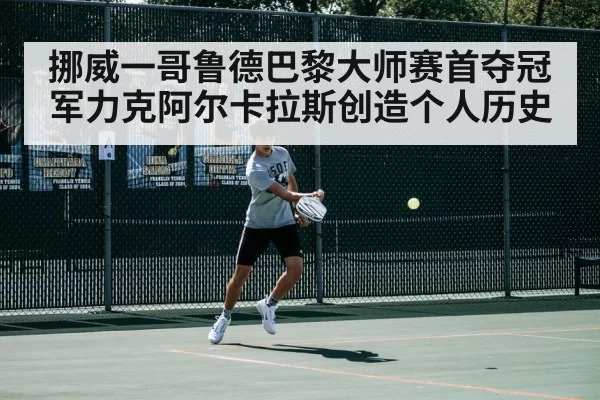 挪威一哥鲁德巴黎大师赛首夺冠军力克阿尔卡拉斯创造个人历史