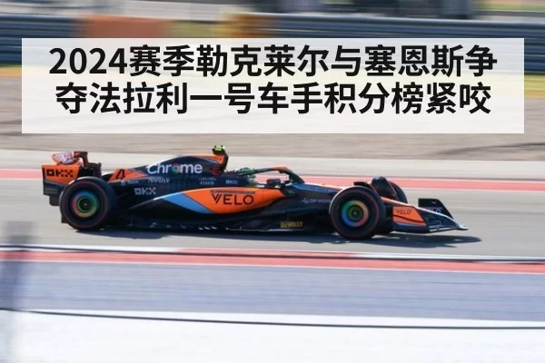 2024赛季勒克莱尔与塞恩斯争夺法拉利一号车手积分榜紧咬