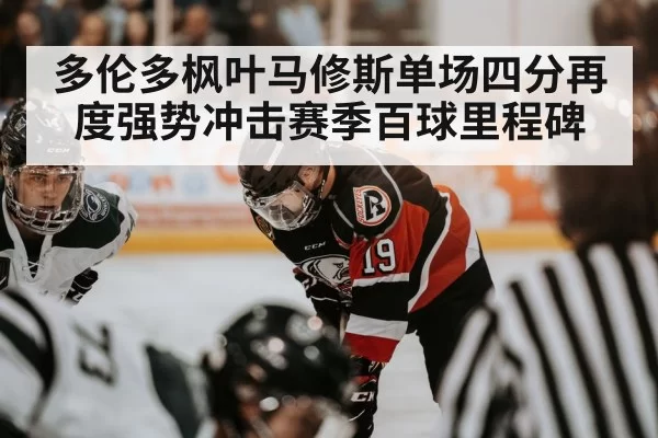 多伦多枫叶马修斯单场四分再度强势冲击赛季百球里程碑