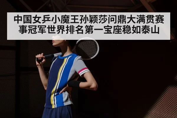 中国女乒小魔王孙颖莎问鼎大满贯赛事冠军世界排名第一宝座稳如泰山