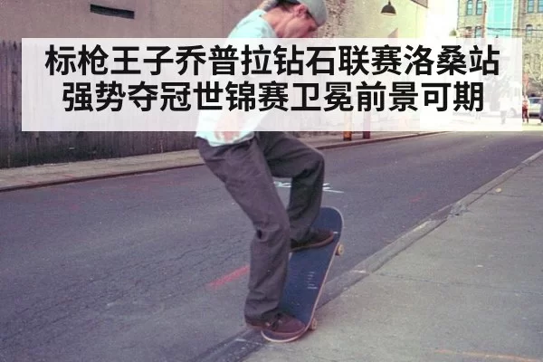 标枪王子乔普拉钻石联赛洛桑站强势夺冠世锦赛卫冕前景可期