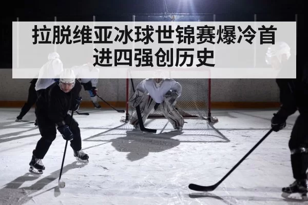 拉脱维亚冰球世锦赛爆冷首进四强创历史