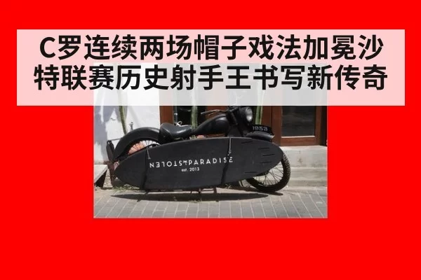 C罗连续两场帽子戏法加冕沙特联赛历史射手王书写新传奇