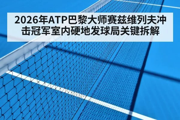 2026年ATP巴黎大师赛兹维列夫冲击冠军室内硬地发球局关键拆解
